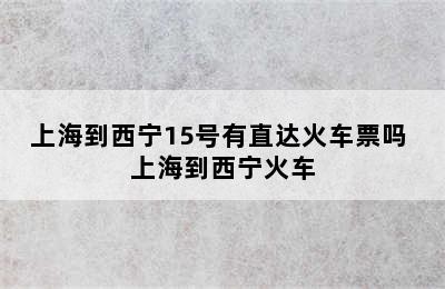 上海到西宁15号有直达火车票吗 上海到西宁火车